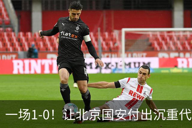 一场1-0！让北京国安付出沉重代价 头号球星疑赛季报销 足协杯争冠难了