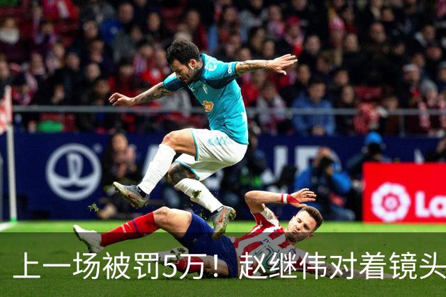 上一场被罚5万！赵继伟对着镜头调侃克里斯：“主角儿，有米”