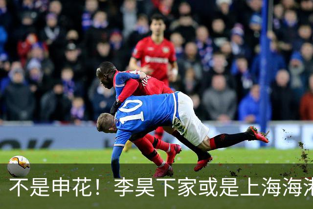 不是申花！李昊下家或是上海海港，3个因素决定双方或一拍即合