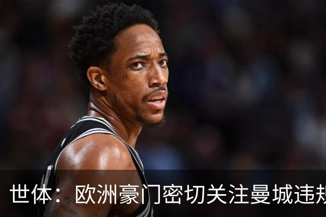 世体：欧洲豪门密切关注曼城违规案及球员动向