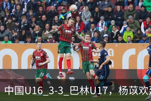 中国U16 3-3 巴林U17，杨苡欢建功，刘靖磊、杨宸硕破门
