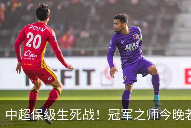 中超保级生死战！冠军之师今晚若输浙江，或提前锁定降级名额