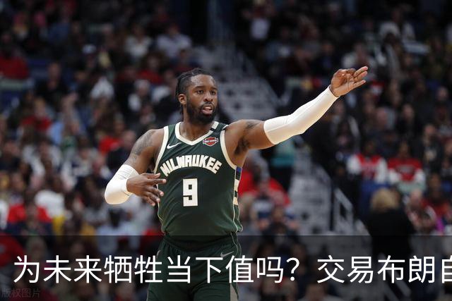 为未来牺牲当下值吗？交易布朗自降上限 绿军新赛季能走多远？