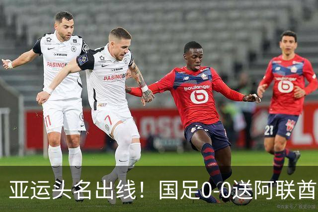 亚运头名出线！国足0-0送阿联酋回家，还有3个好消息，进4强有戏