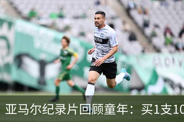 亚马尔纪录片回顾童年：买1支10分钱的冰淇淋踢一下午球