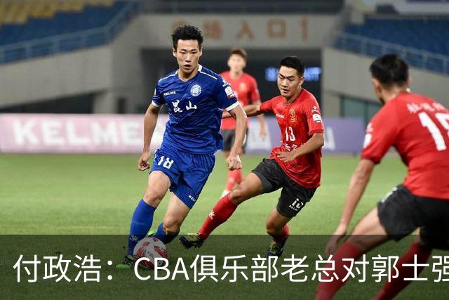 付政浩：CBA俱乐部老总对郭士强颇有微词 认为其对不住联赛的支持