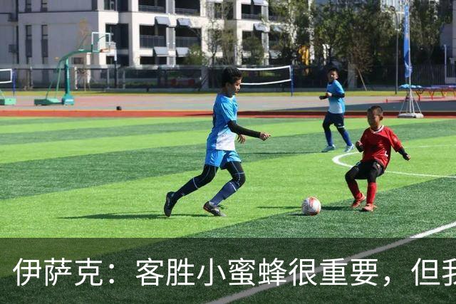 伊萨克：客胜小蜜蜂很重要，但我们仍有很多地方需要改进