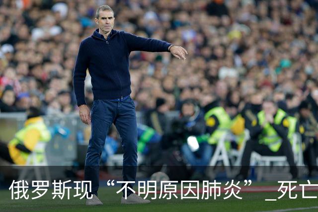俄罗斯现“不明原因肺炎” 死亡病例，世卫组织敦促披露更多信息，俄方称事发州已采取全面预防和防疫措施