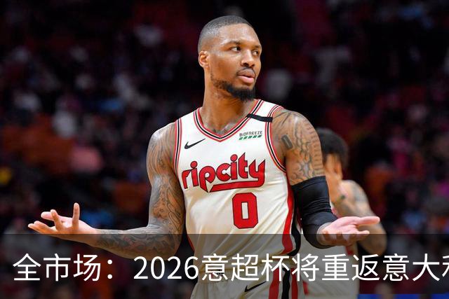 全市场：2026意超杯将重返意大利，定于12月22日在圣西罗举办