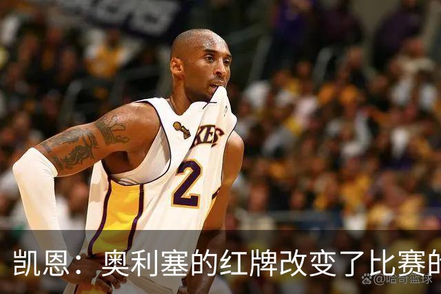 凯恩：奥利塞的红牌改变了比赛的局势，他必须从中吸取教训