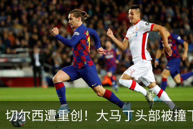 切尔西遭重创！大马丁头部被撞下颚骨受伤 将接受手术