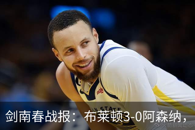 剑南春战报：布莱顿3-0阿森纳，格罗斯远射，切玛头槌