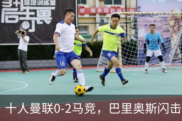 十人曼联0-2马竞，巴里奥斯闪击，卢克曼破门，约罗染红