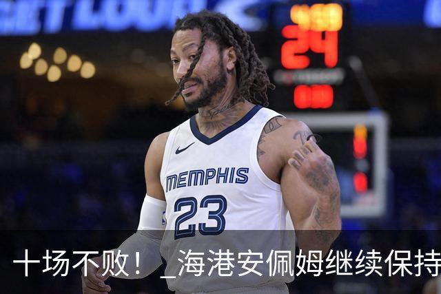 十场不败！ 海港安佩姆继续保持连续进球势头 年底能续约吗？
