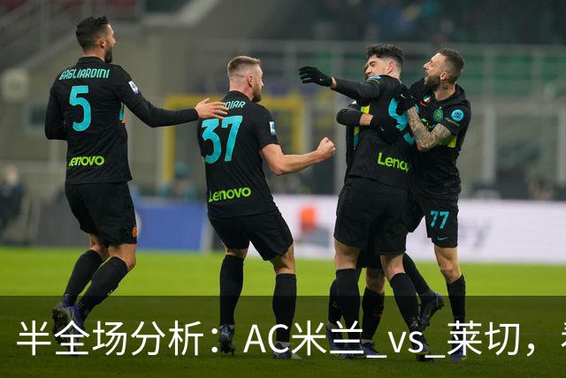 半全场分析：AC米兰 vs 莱切，看好米兰本场顺利打出