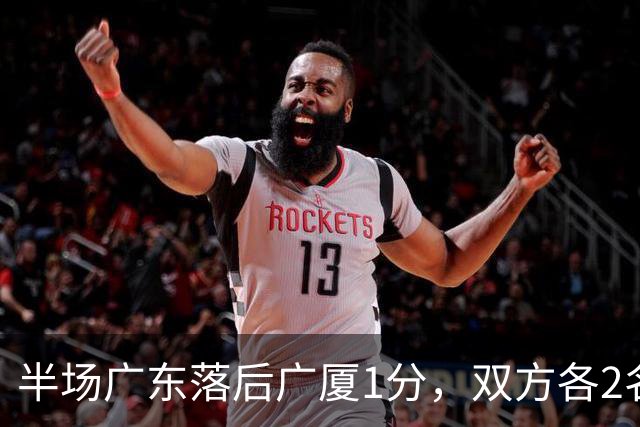 半场广东落后广厦1分，双方各2名外援得分上双