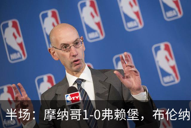 半场：摩纳哥1-0弗赖堡，布伦纳建功