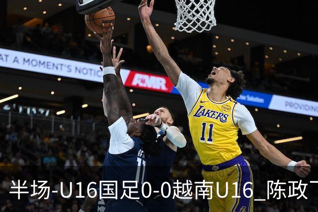 半场-U16国足0-0越南U16 陈政飞造点+失点王庭明光头球中柱