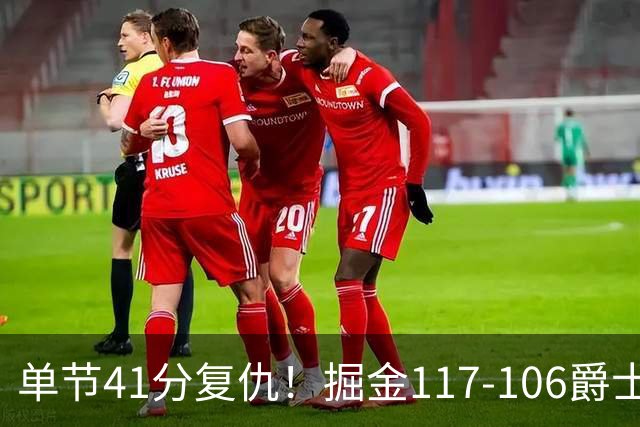 单节41分复仇！掘金117-106爵士，白魔14分连送暴扣+榜眼23分反弹