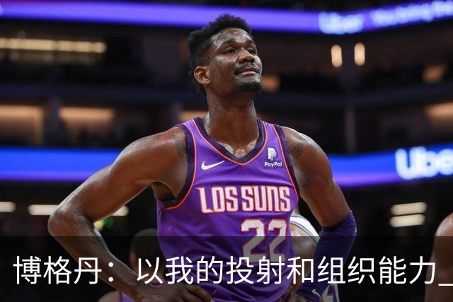 博格丹：以我的投射和组织能力 我能与这支火箭完美适配