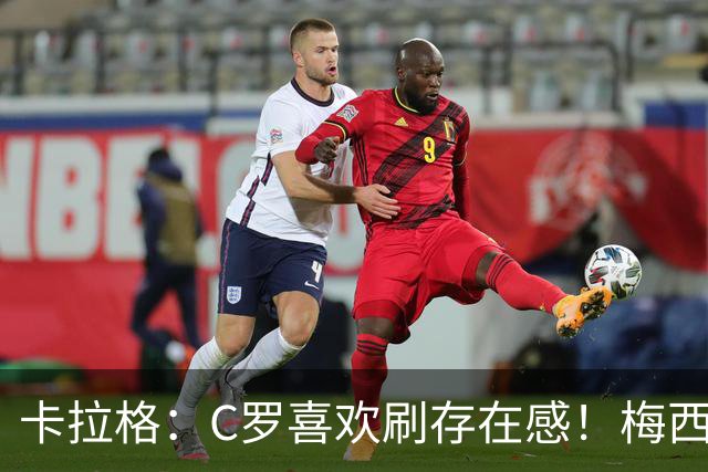 卡拉格：C罗喜欢刷存在感！梅西也要强但他不耍大牌！