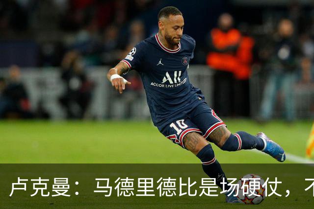 卢克曼：马德里德比是场硬仗，不过我们已做好迎接挑战的准备