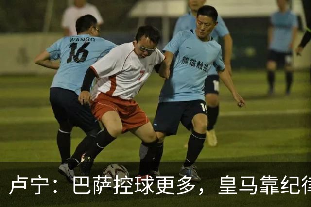 卢宁：巴萨控球更多，皇马靠纪律和态度赢下国家德比