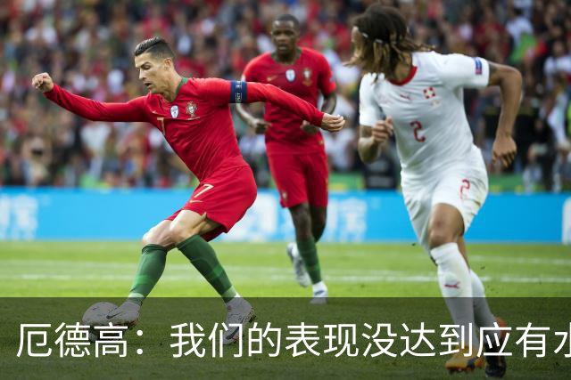 厄德高：我们的表现没达到应有水准，要争取在周末及时反弹