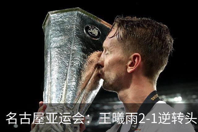 名古屋亚运会：王曦雨2-1逆转头号种子伊埃拉，中国队提前包揽女单金银牌