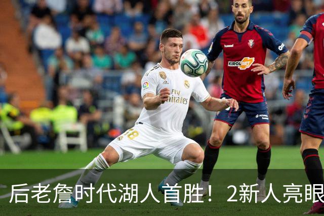 后老詹时代湖人首胜！2新人亮眼1人蜕变，2短板升级+进东子舒适区