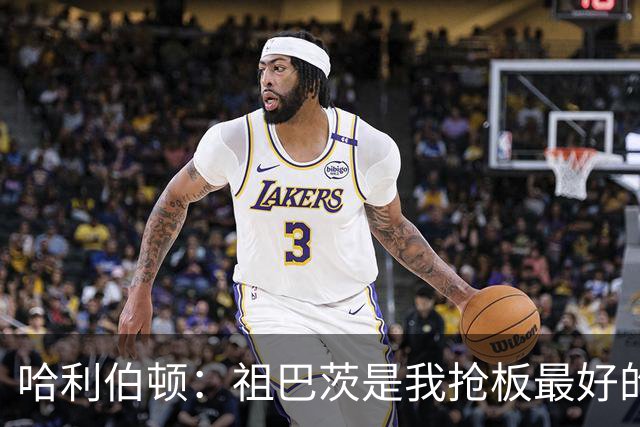 哈利伯顿：祖巴茨是我抢板最好的队友 但后卫们不能提前下快攻