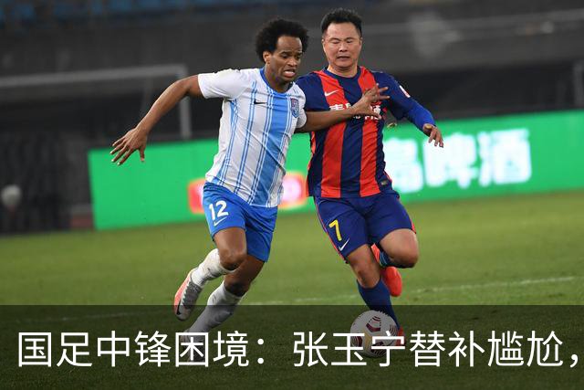国足中锋困境：张玉宁替补尴尬，两位成都选手将成关键