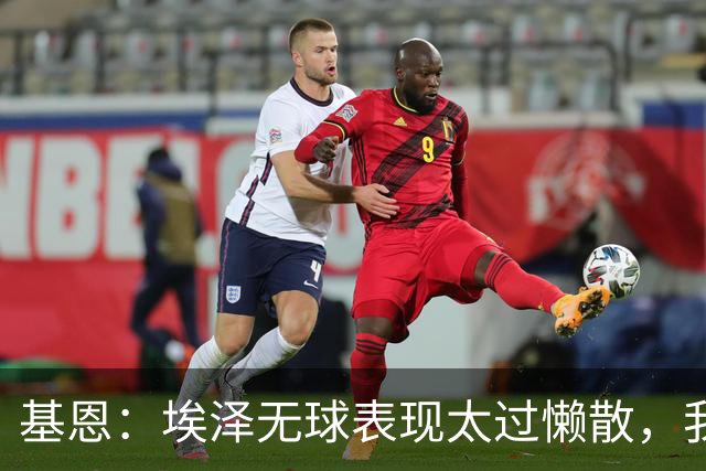 基恩：埃泽无球表现太过懒散，我对他此前的表现很失望