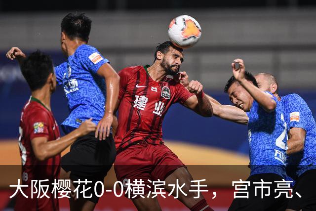 大阪樱花0-0横滨水手，宫市亮、萨瓦格分别造险