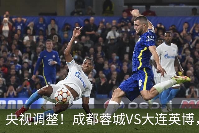 央视调整！成都蓉城VS大连英博，直播频道更改，阿洛伊西PK李国旭