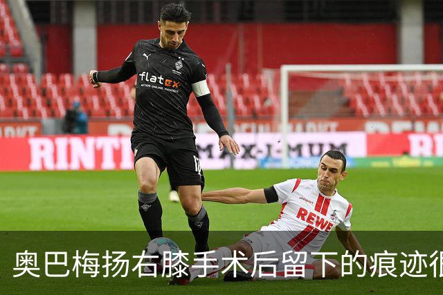 奥巴梅扬右膝手术后留下的痕迹很小，膝盖纹有魔人布欧