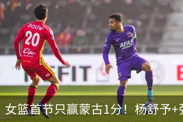 女篮首节只赢蒙古1分！杨舒予+张子宇合砍17分，防守却成漏洞！