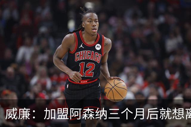 威廉：加盟阿森纳三个月后就想离开 阿尔特塔管理球队欠缺些细节