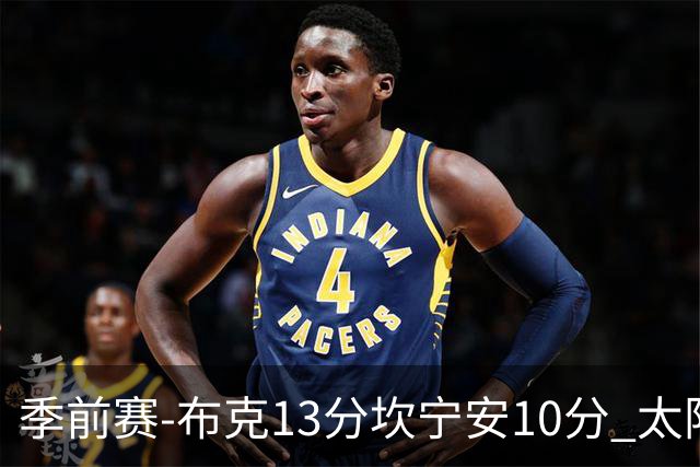 季前赛-布克13分坎宁安10分 太阳不敌活塞