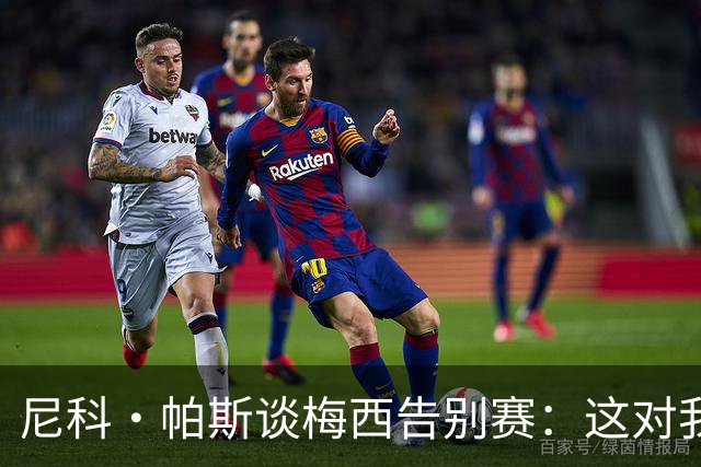 尼科·帕斯谈梅西告别赛：这对我来说很特别，希望享受这场比赛