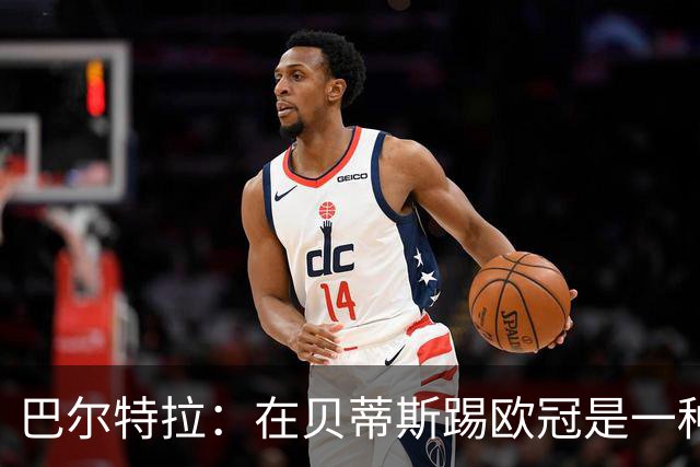 巴尔特拉：在贝蒂斯踢欧冠是一种荣幸，我们每年都在进步