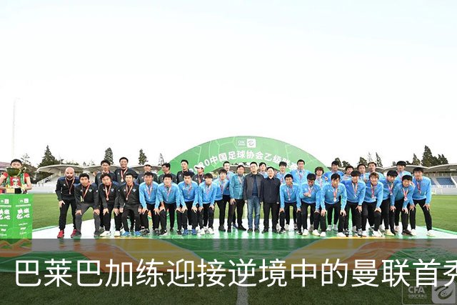 巴莱巴加练迎接逆境中的曼联首秀！卡里克风评跌至倒数第二，急需新援拯救