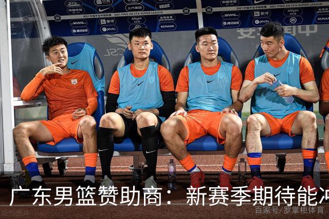 广东男篮赞助商：新赛季期待能冲进四强，挺进决赛，力争总冠军