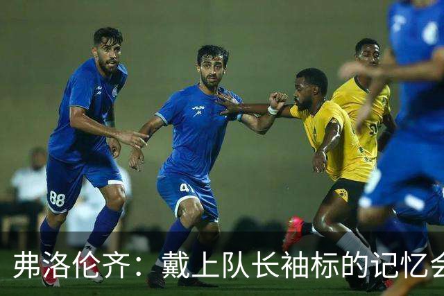 弗洛伦齐：戴上队长袖标的记忆会留在皮西利心中，罗马持续了传统