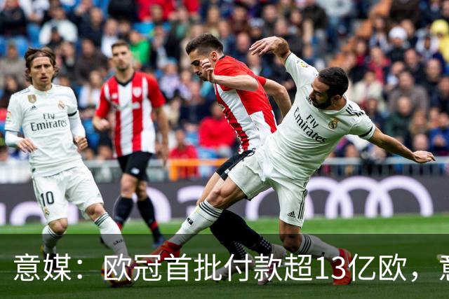 意媒：欧冠首批付款超13亿欧，意甲4队分超1.47亿欧