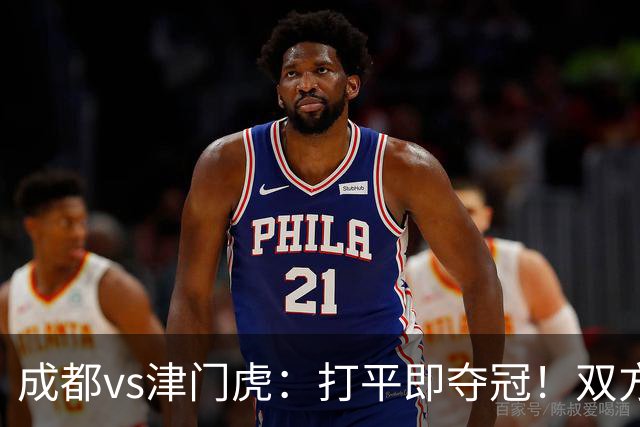 成都vs津门虎：打平即夺冠！双方均4外援首发，王子铭出战