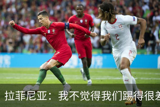 拉菲尼亚：我不觉得我们踢得很差，也不会因此失去信心