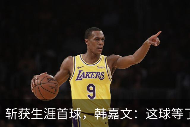 斩获生涯首球，韩嘉文：这球等了很久，感谢教练对我的信任