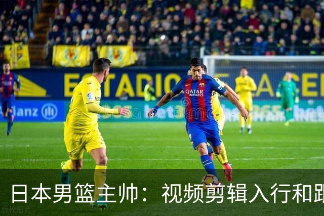 日本男篮主帅：视频剪辑入行&跟锡伯杜多年 现76人录像分析主管