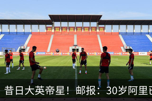 昔日大英帝星！邮报：30岁阿里已失业13个月，目前主要在做直播